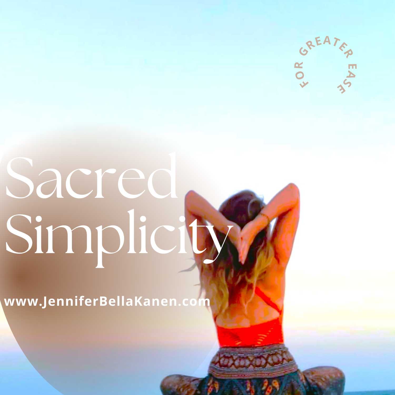 Sacred Simplicity - The Ease of Success, Joy, and Feeling a Fulfilled Life!
