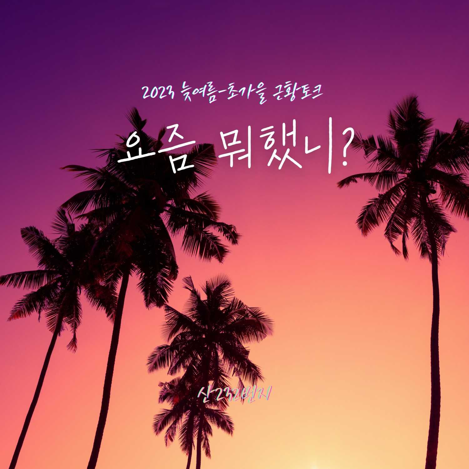 요즘 뭐했니? 늦여름-초가을 근황토크talk! 요즘 뭐했니? 늦여름-초가을 근황토크talk!