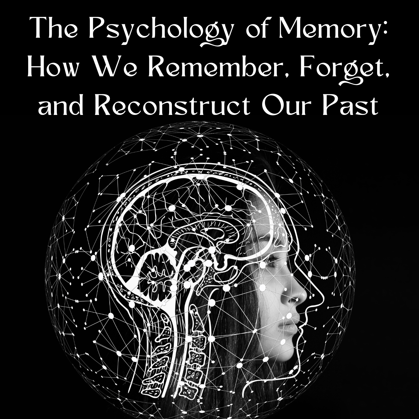 The Psychology of Memory: How We Remember, Forget, and Reconstruct Our Past