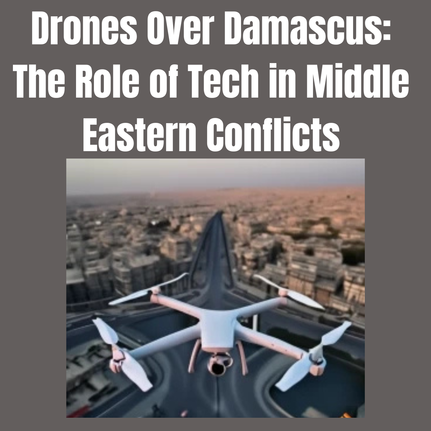 Drones Over Damascus: The Role of Tech in Middle Eastern Conflicts