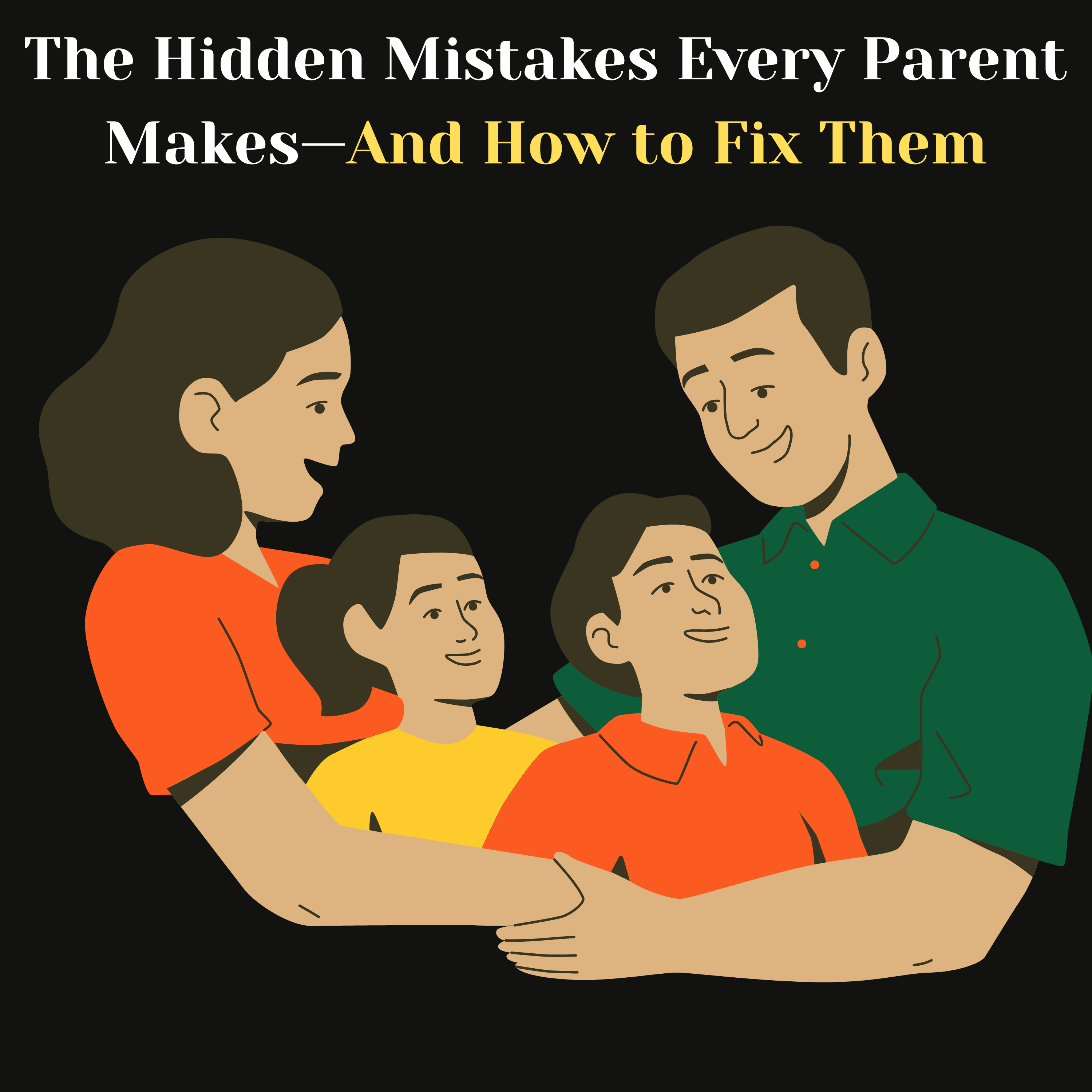 The Hidden Mistakes Every Parent Makes — And How to Fix Them
