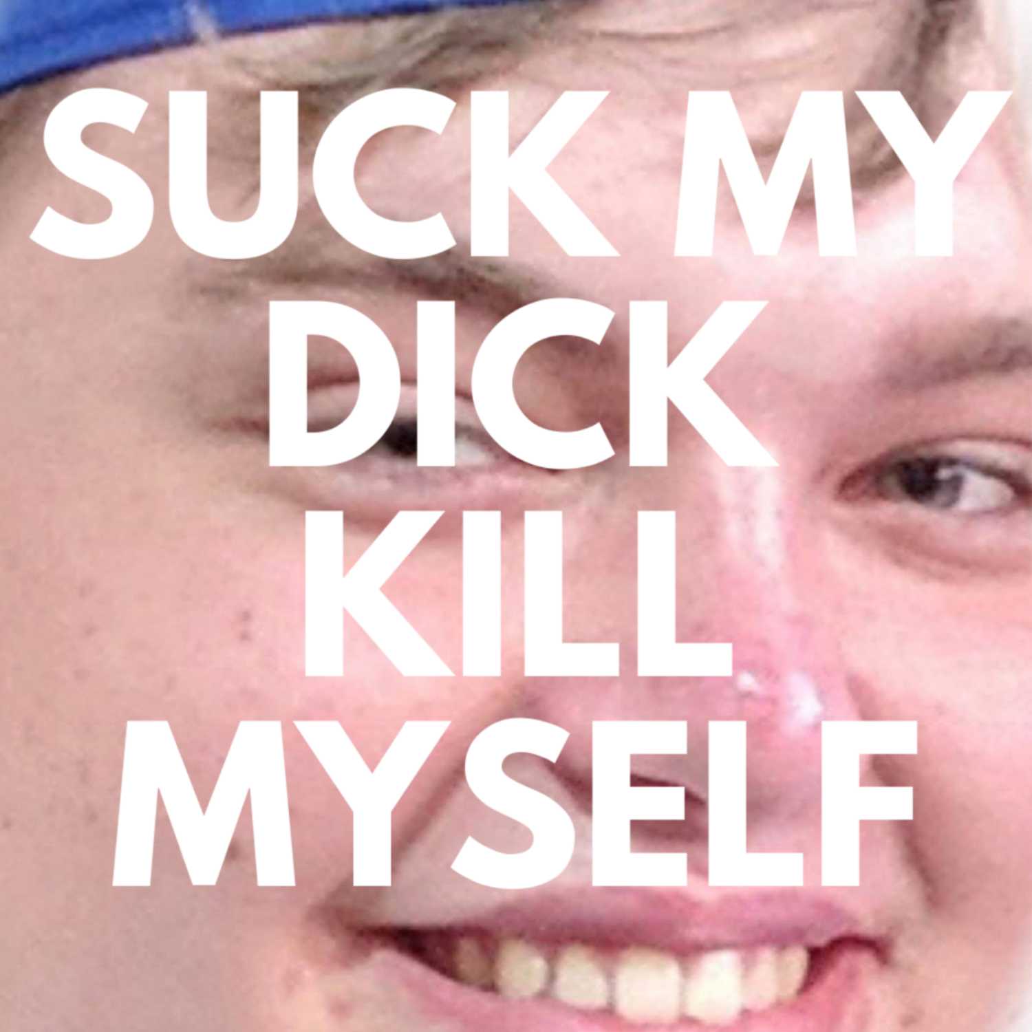 Suck My Dick Kill Myself