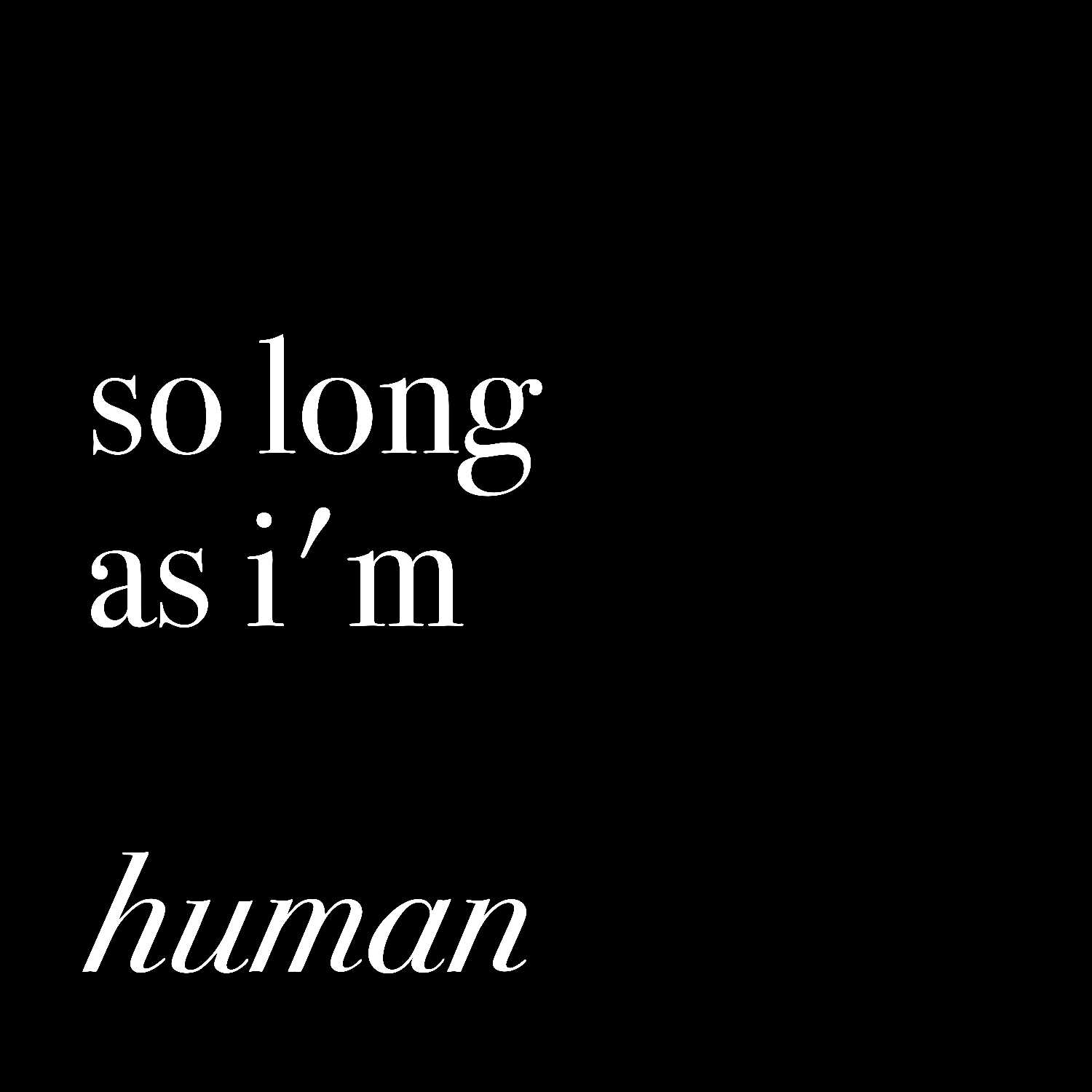 so long as i'm human
