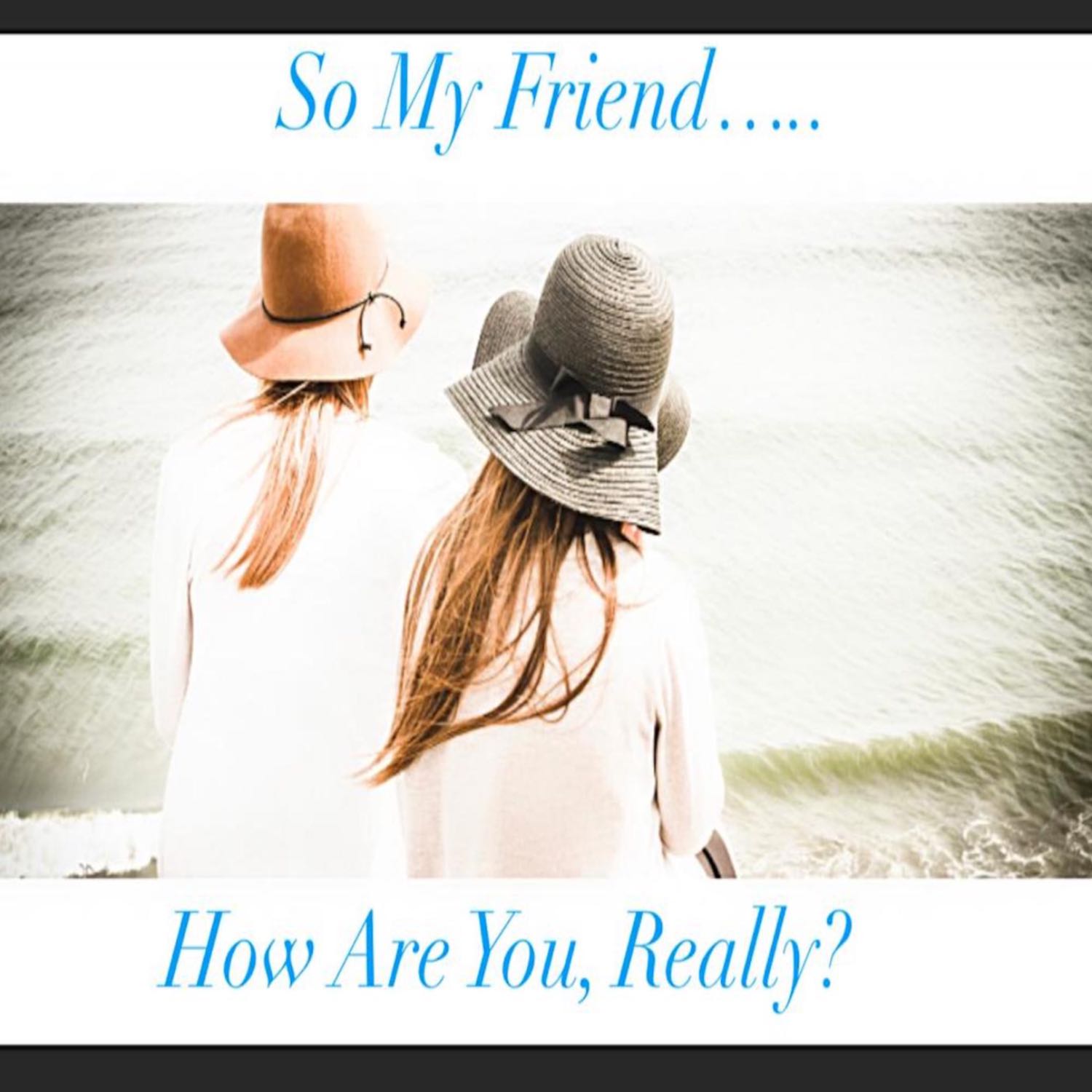 Episode 6: So My Friend….. How are you, Really?