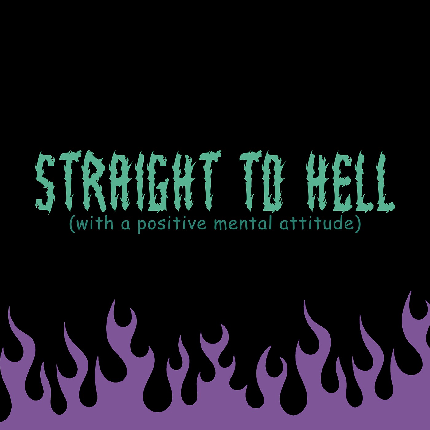 Straight to Hell (with a positive mental attitude)