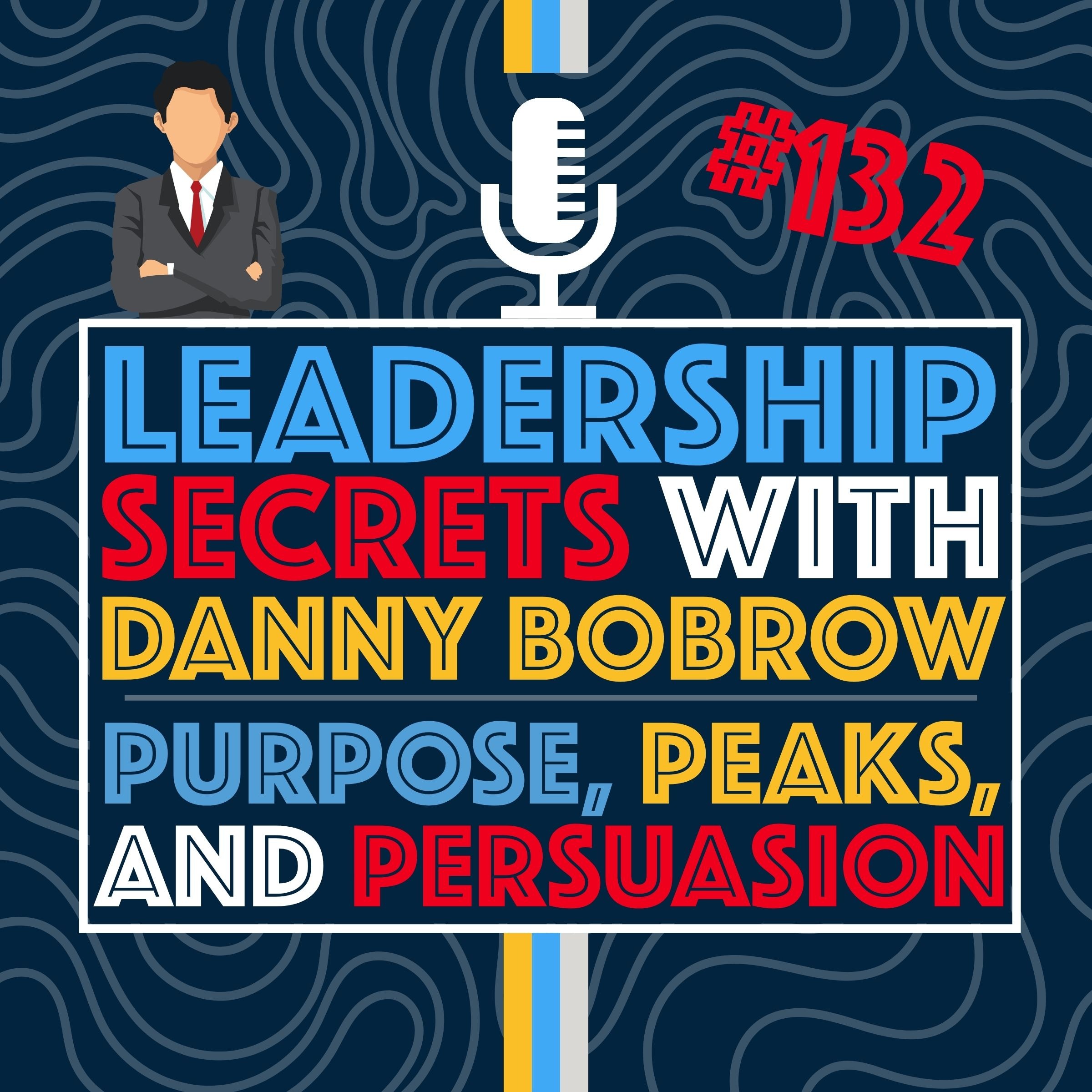 Purpose, Peaks, and Persuasion: Leadership Secrets with Danny Bobrow — Episode 132 cover art