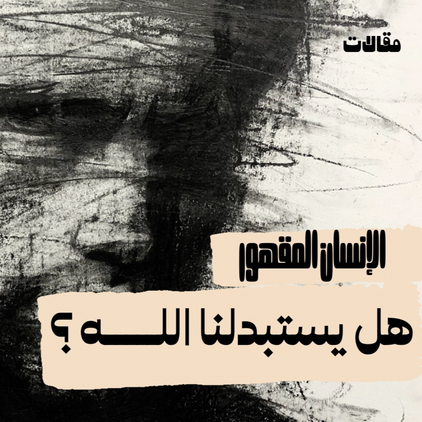 الانسان المقهور - هل يستبدلنا الله ؟ 