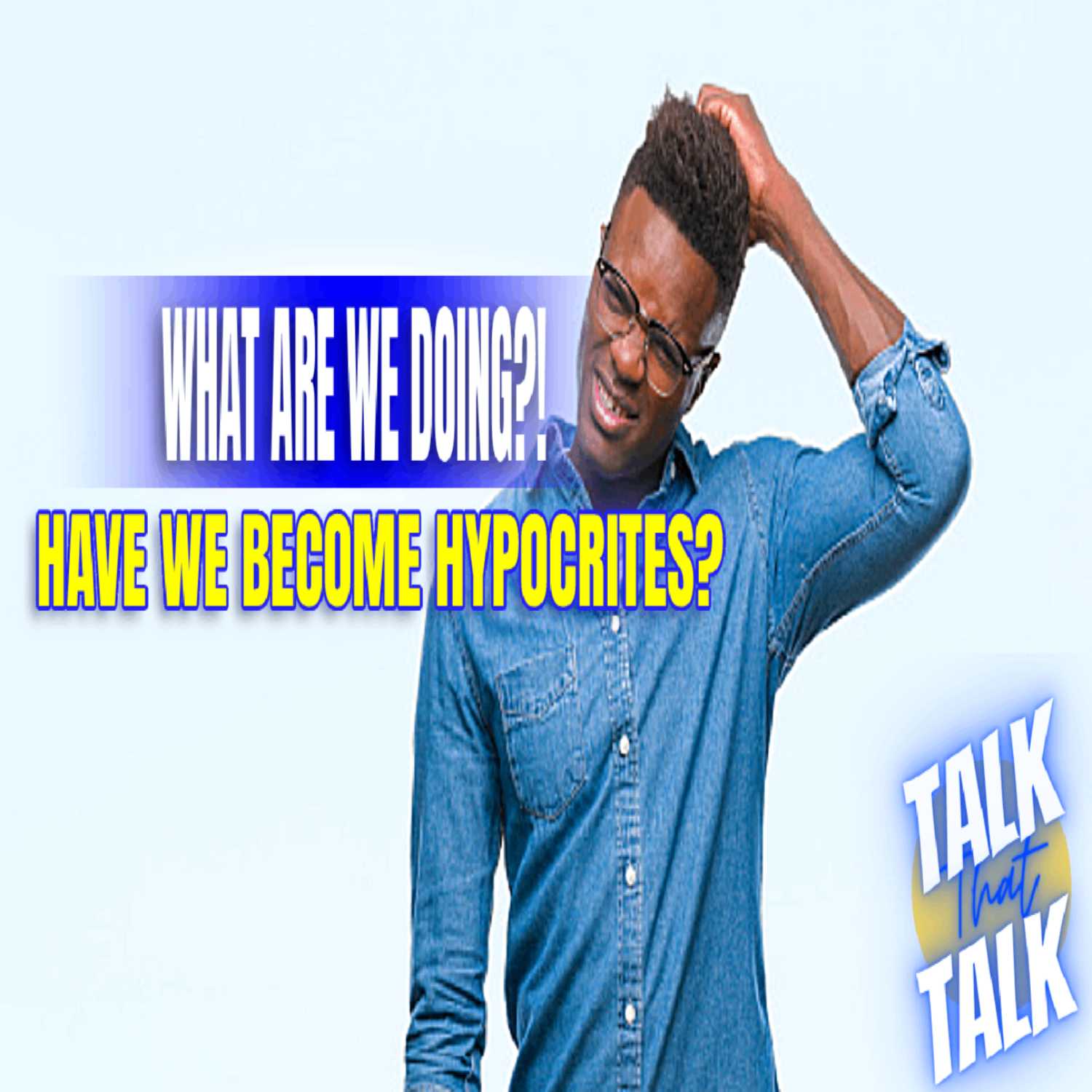 Talk That Talk - Episode 56 What Are We Doing?! Have We Become Hypocrites?! thumbnail