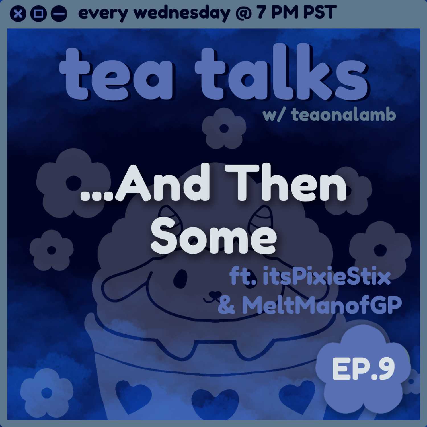 ...And Then Some | Tea Talks with teaonalamb | ft. itsPixieStix & MeltManofGP | Episode 9