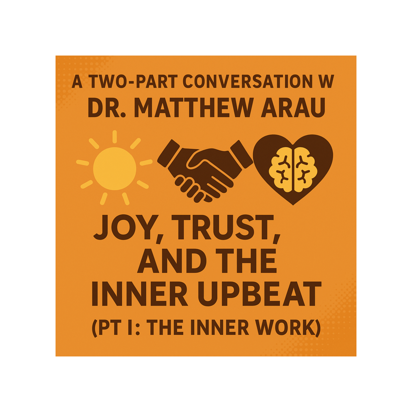 A Two-Part Conversation With Dr.  Matthew Arau: Joy, Trust, and the Inner Upbeat (Pt I: The Inner-Work)