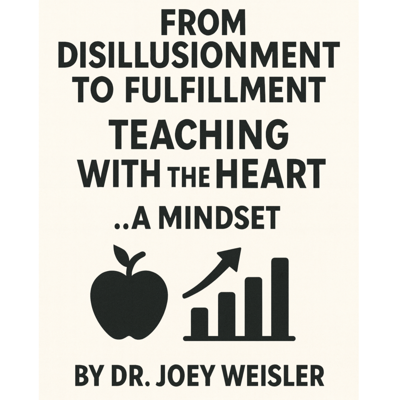 From Disillusionment to Fulfillment: Teaching with the HEART...A Mindset by Dr. Joey Weisler
