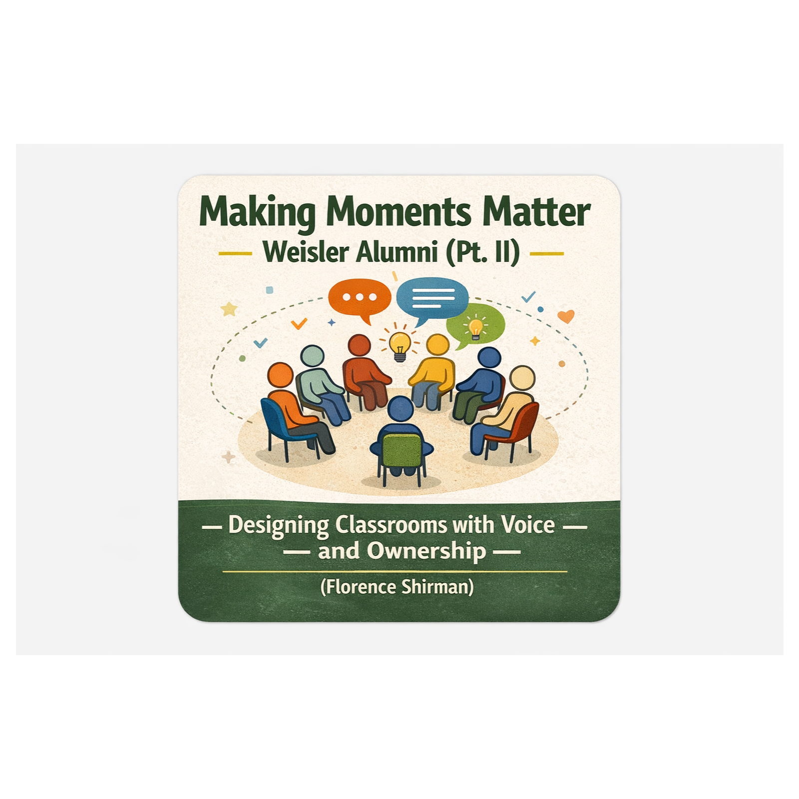 Making Moments Matter: Weisler Alumni (Pt. II) —Designing Classrooms with Voice and Ownership (Florence Shirman)
