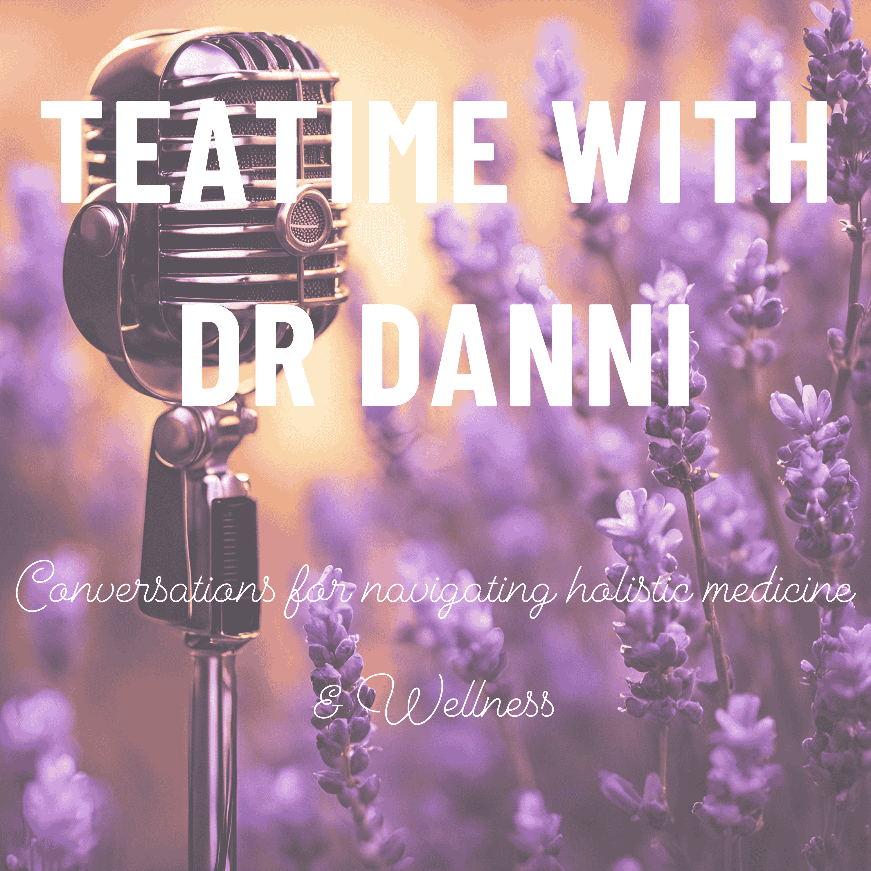 Teatime with Dr. Danni - Conversations for navigating holistic medicine & wellness