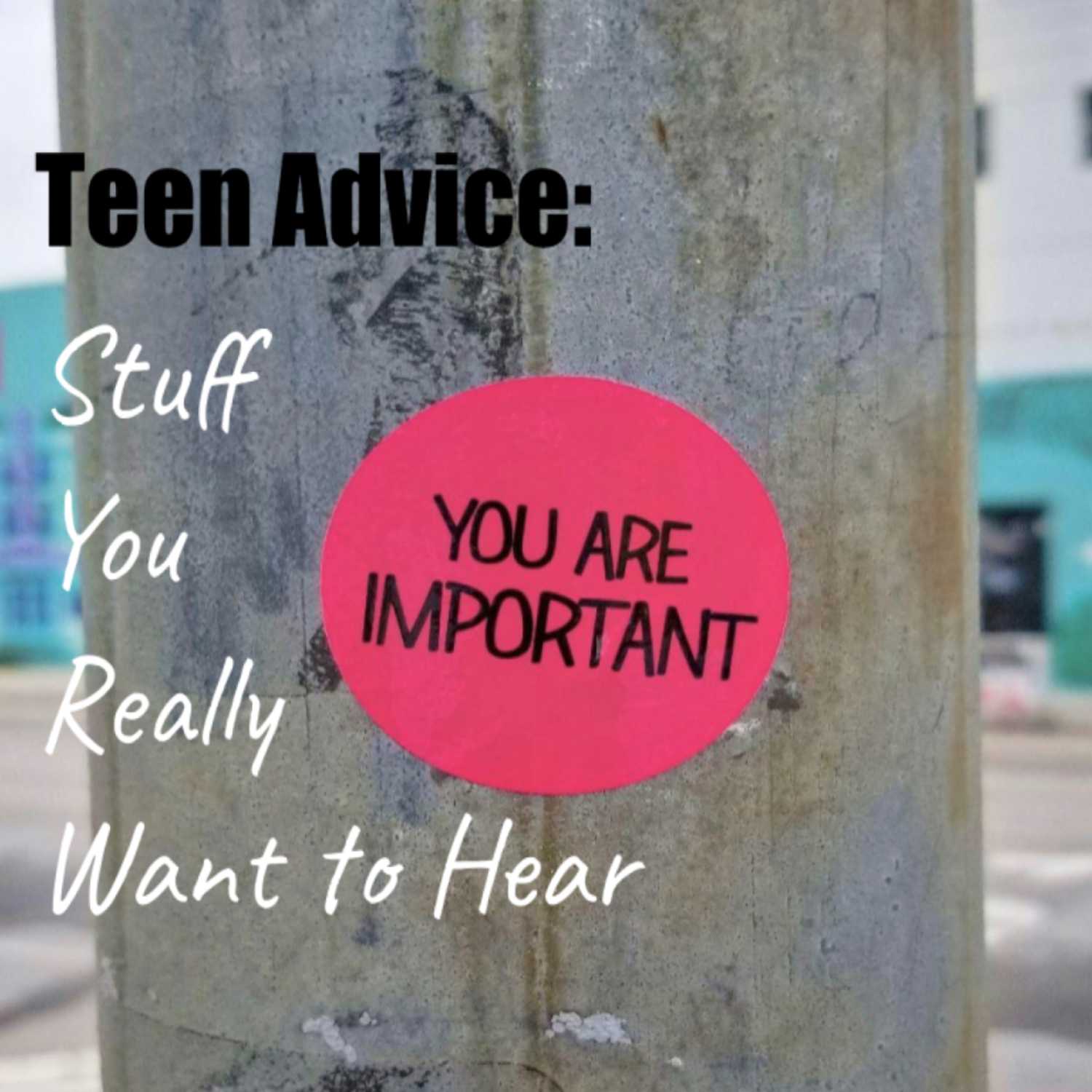 Teen Advice: Stuff You Really Want to Hear