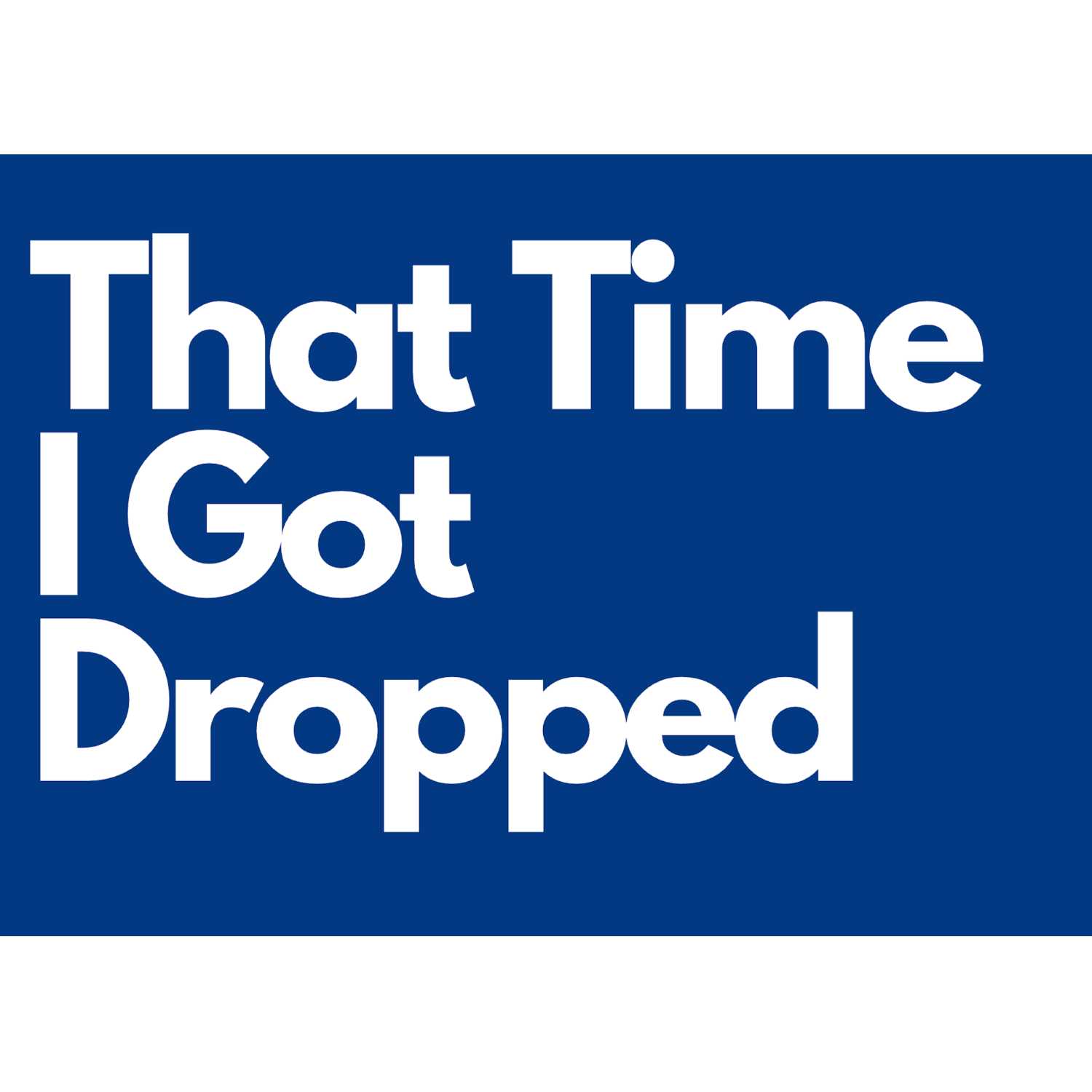 That Time I Got Dropped