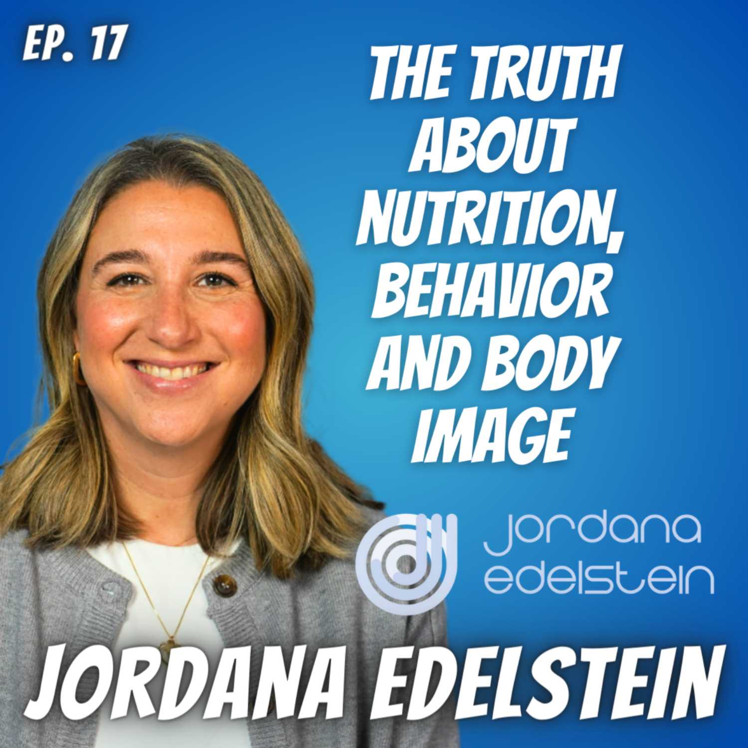 Ep. 17 Jordana Edelstein - Nutrition, Behavior and Body Image Coach