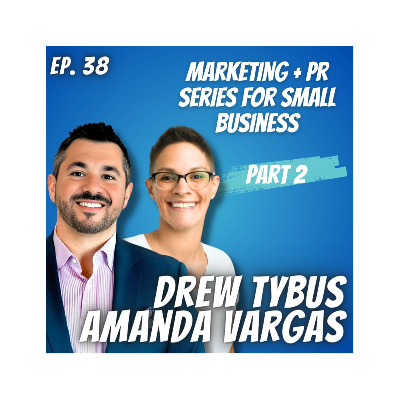 Ep. 38 Drew Tybus Marketing + PR for Small Business Part 2