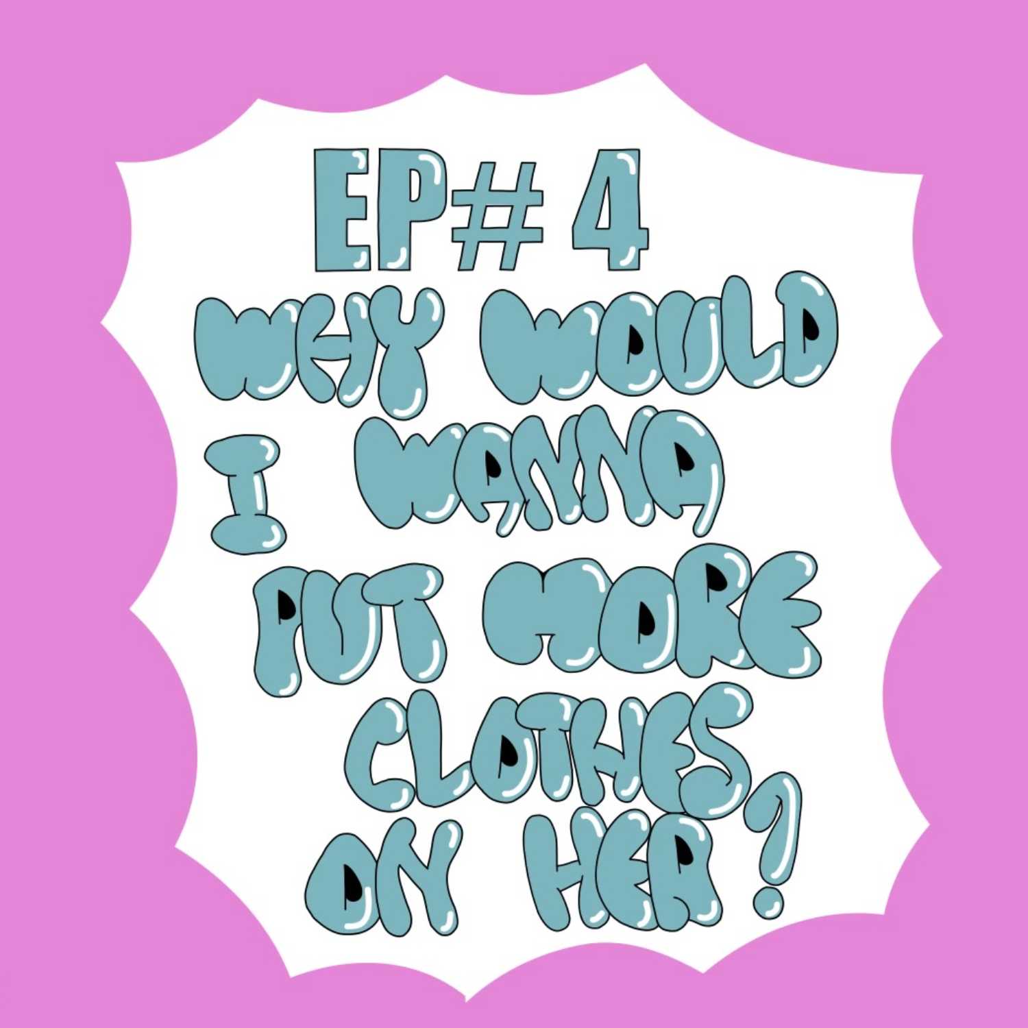EP#4 Why Would I Wanna Put More Clothes On Her? episode artwork