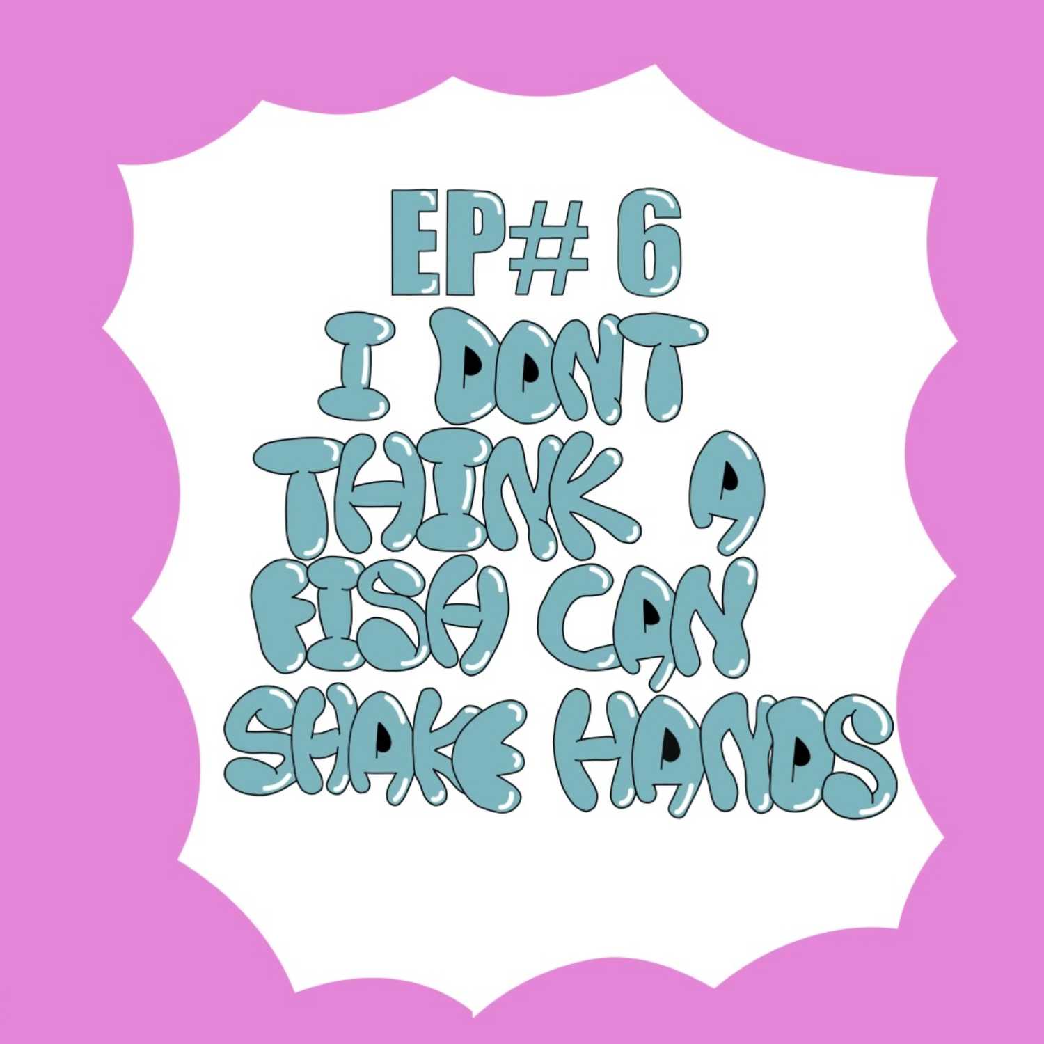 EP#6 I Don't Think a Fish Can Shake Hands episode artwork