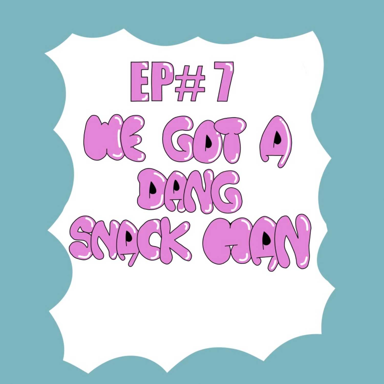 EP#7 We Got A Dang Snack Man episode artwork