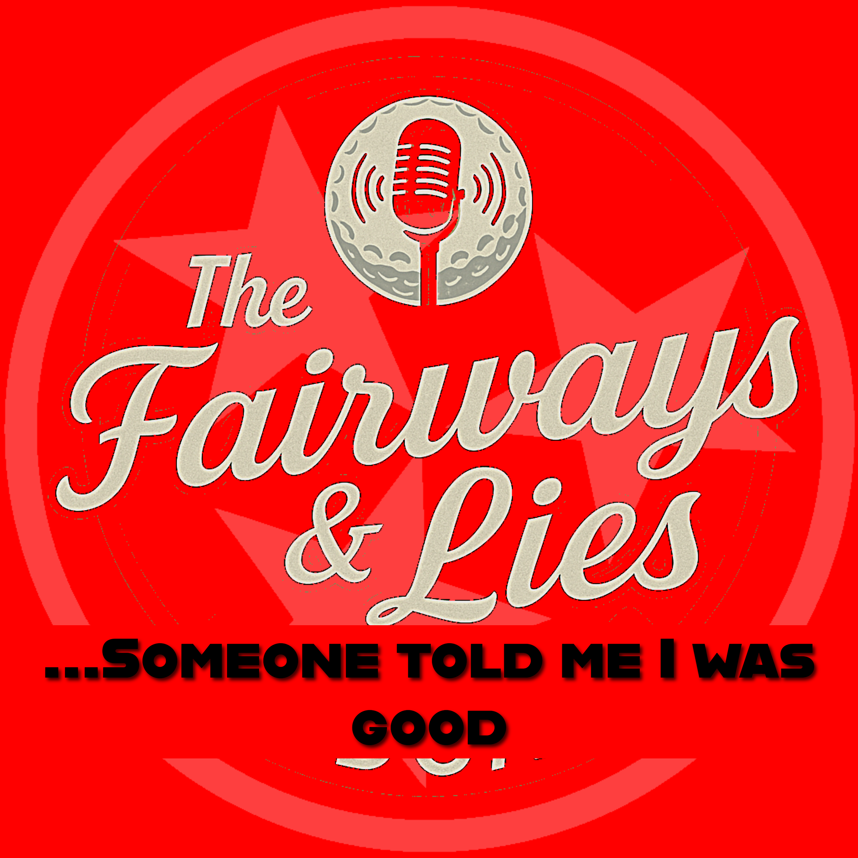 Fairways and Lies Podcast: ...Someone Told Me I Was GOOD!