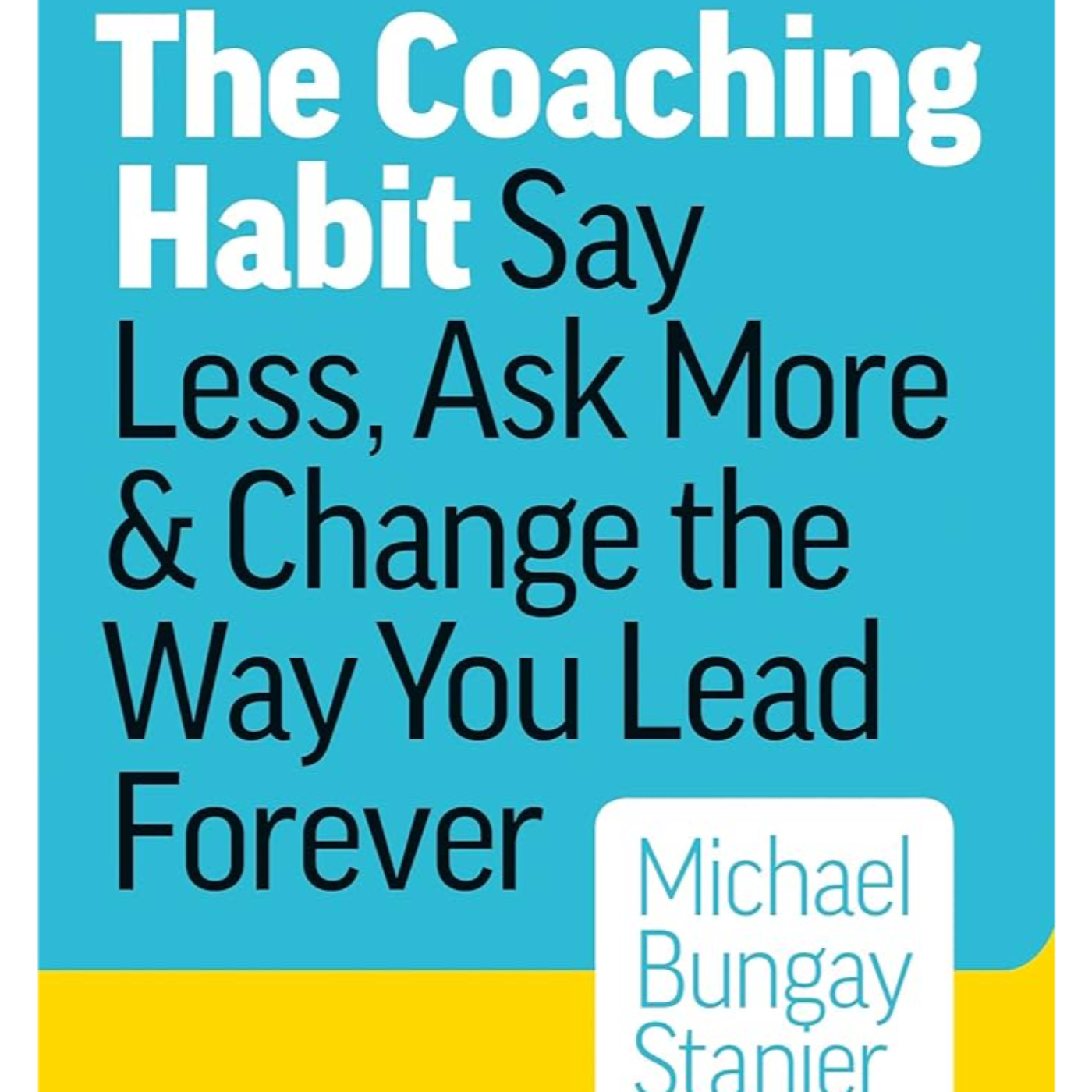 The Coaching Habit- Say Less, Ask More & Change the Way You Lead Forever