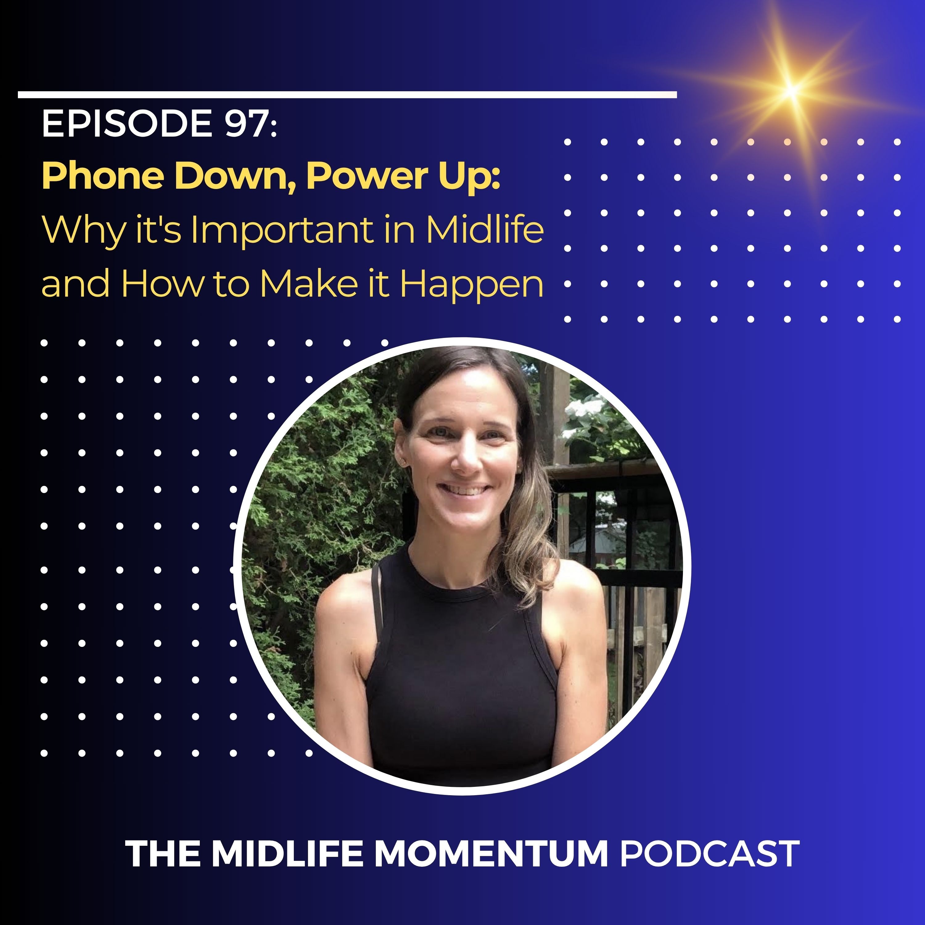 97: Phone Down, Power Up: Why it’s Important in Midlife and How to Make it Happen