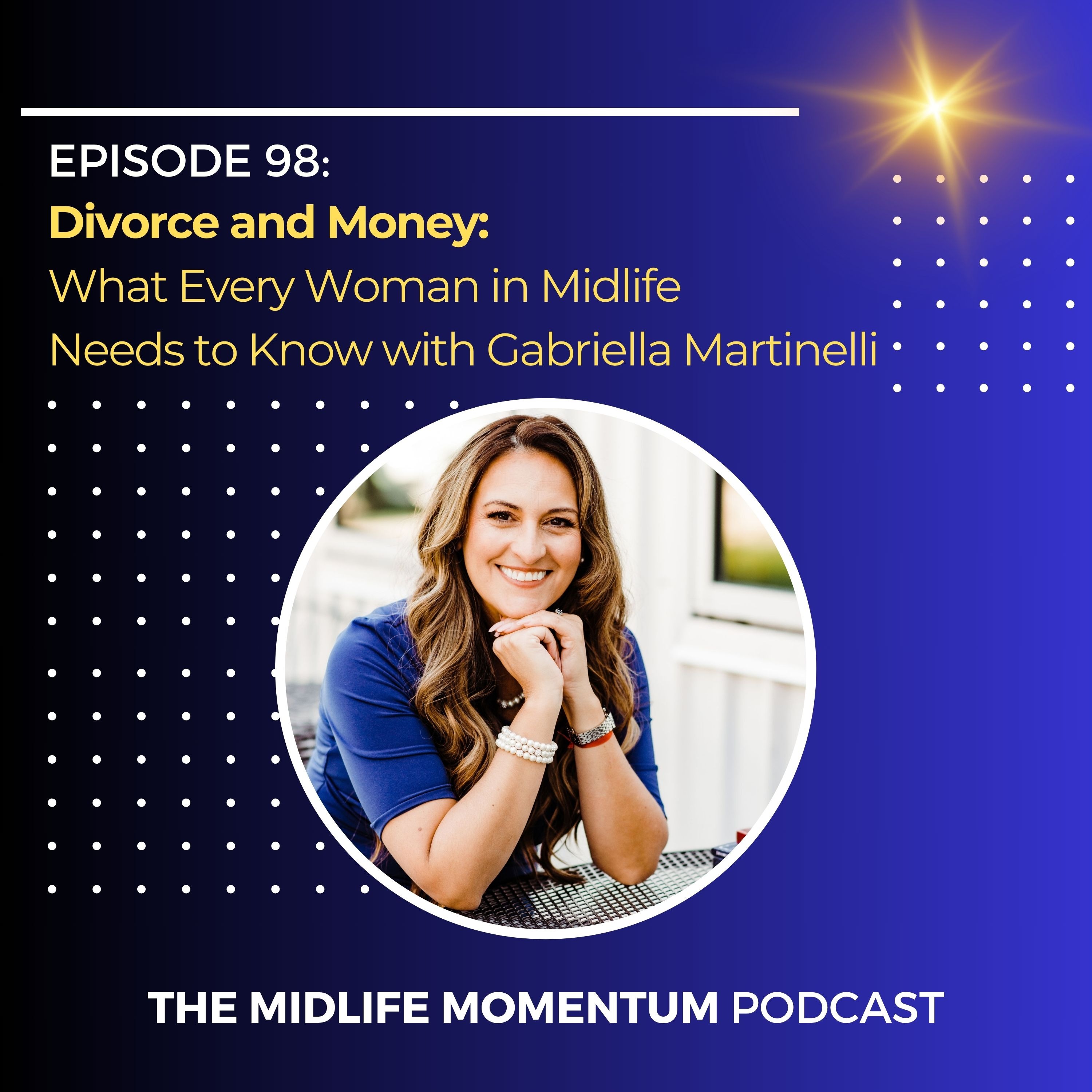 98: Divorce and Money: What Every Woman in Midlife Needs to Know with Gabriella Martinelli
