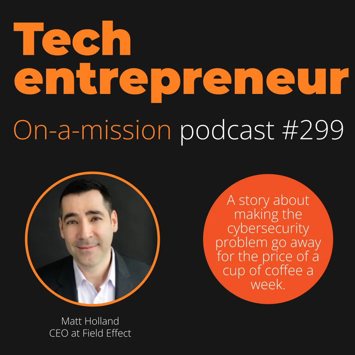 #299 - Matt Holland, CEO, Field Effect - on turning a market upside down.