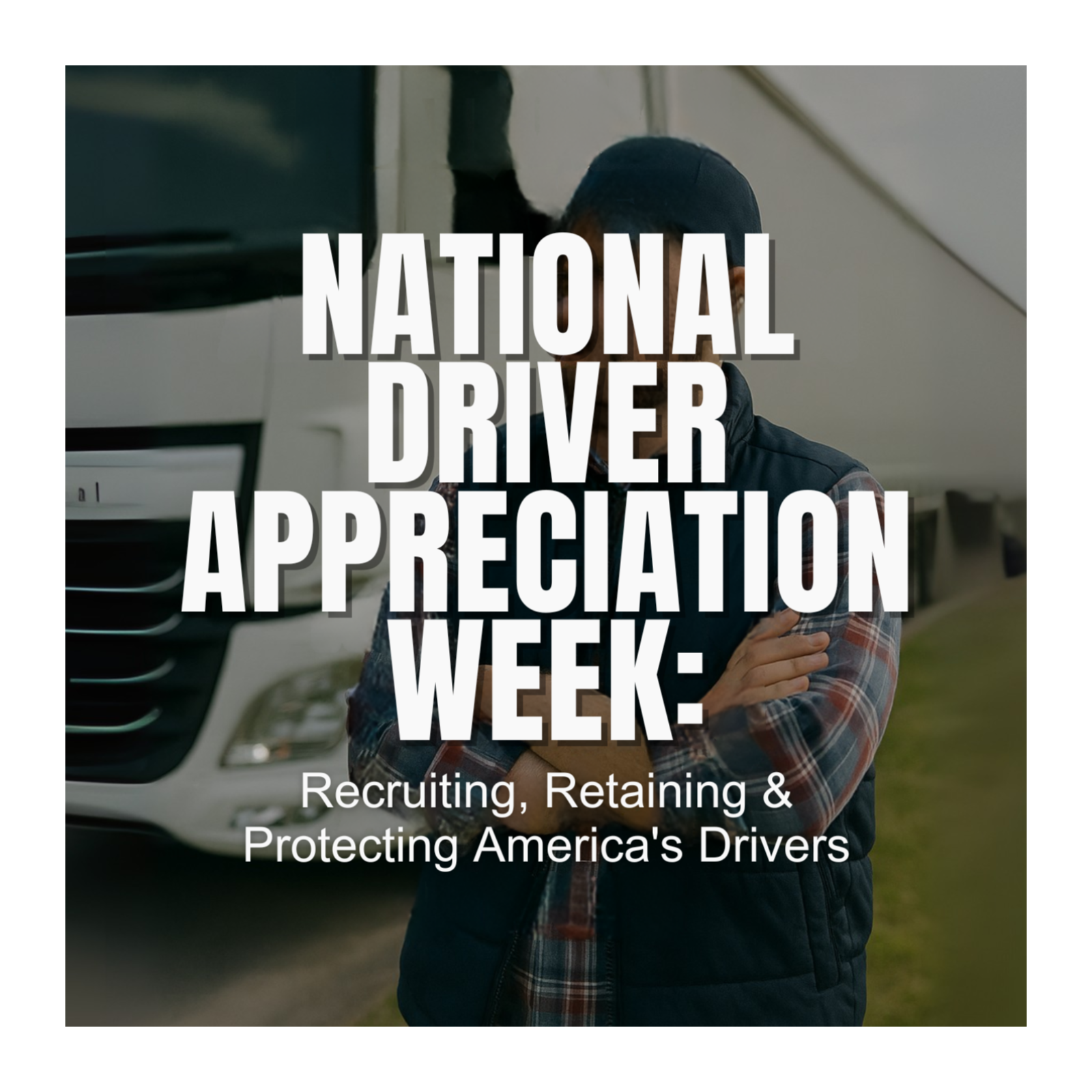 National Driver Appreciation Week: Recruiting, Retaining & Protecting America’s Drivers