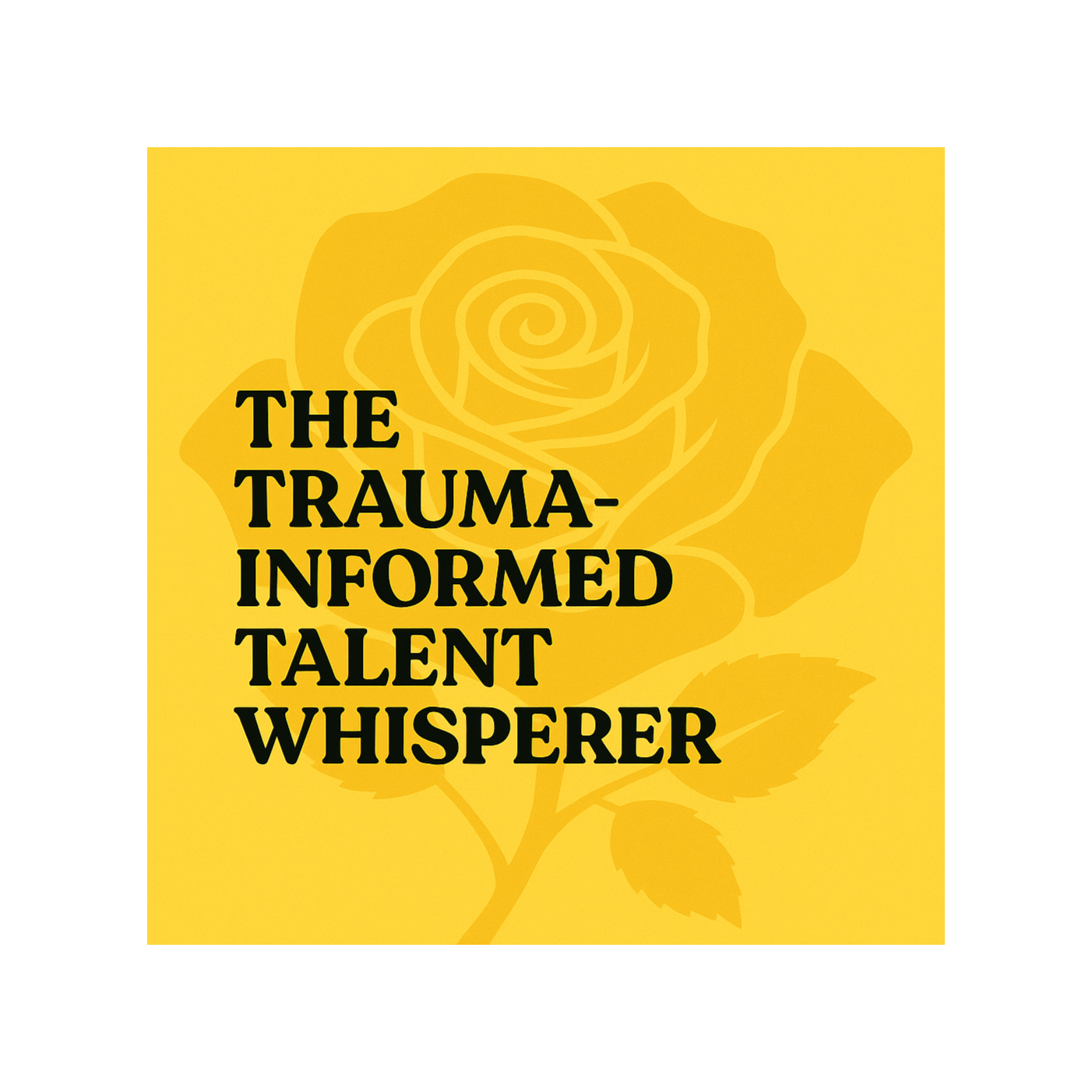 The Trauma-Informed Talent Whisperer: Healing Workplaces. Empowering Talent. Leading with Heart. podcast artwork