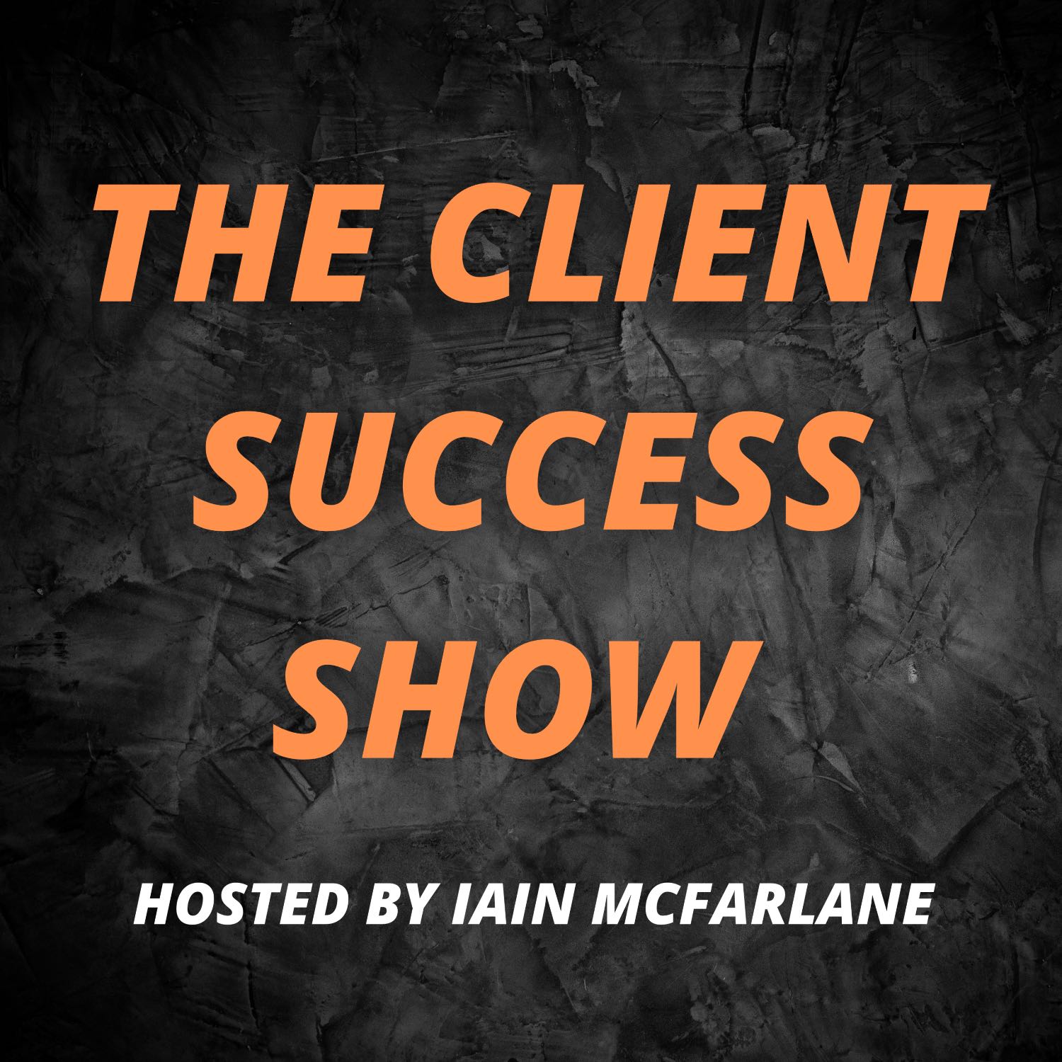 The Client Success Show - Hosted by Iain McFarlane 