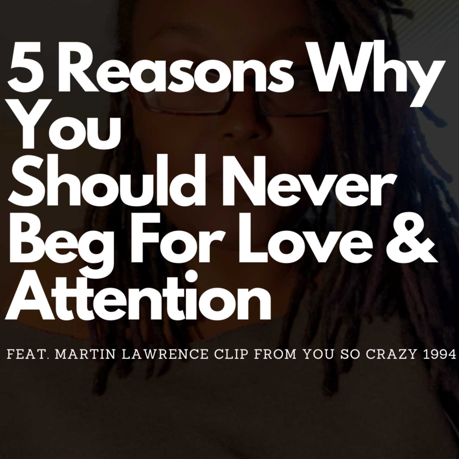5 Reasons Why You Should Never Beg For Love and Attention from Your Mate Feat. Clip From Martin Lawrence's Stand Up You So Crazy Aired 4/29/22 episode artwork