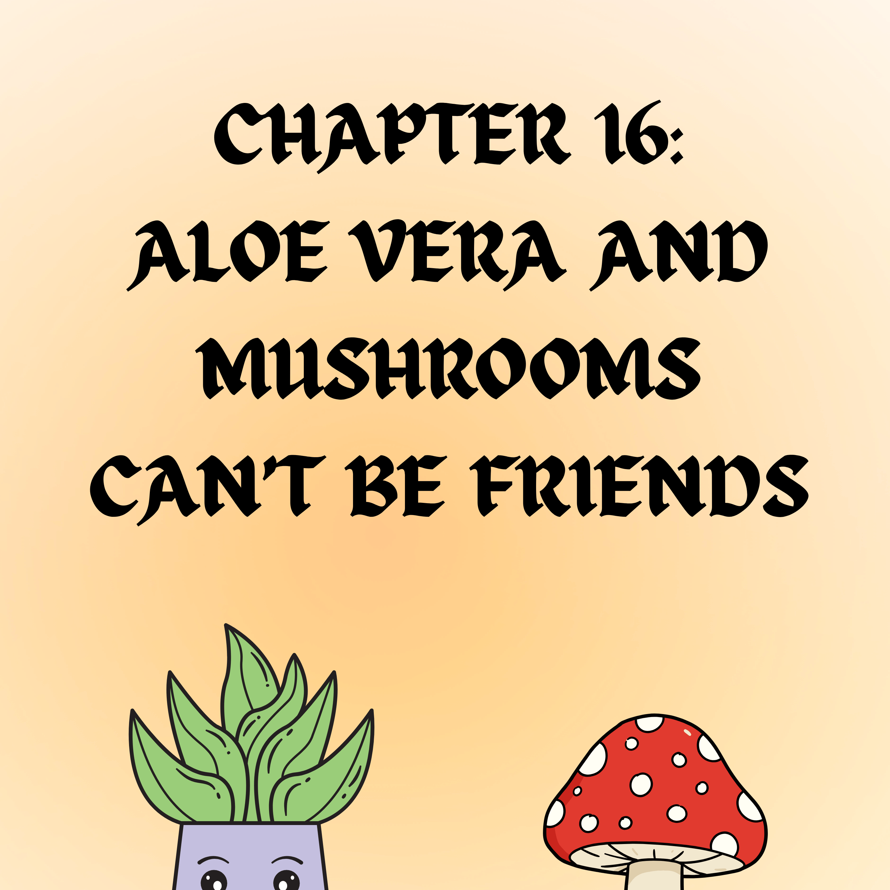 Chapter 16:  Aloe Vera and Mushroom Can't Be Friends