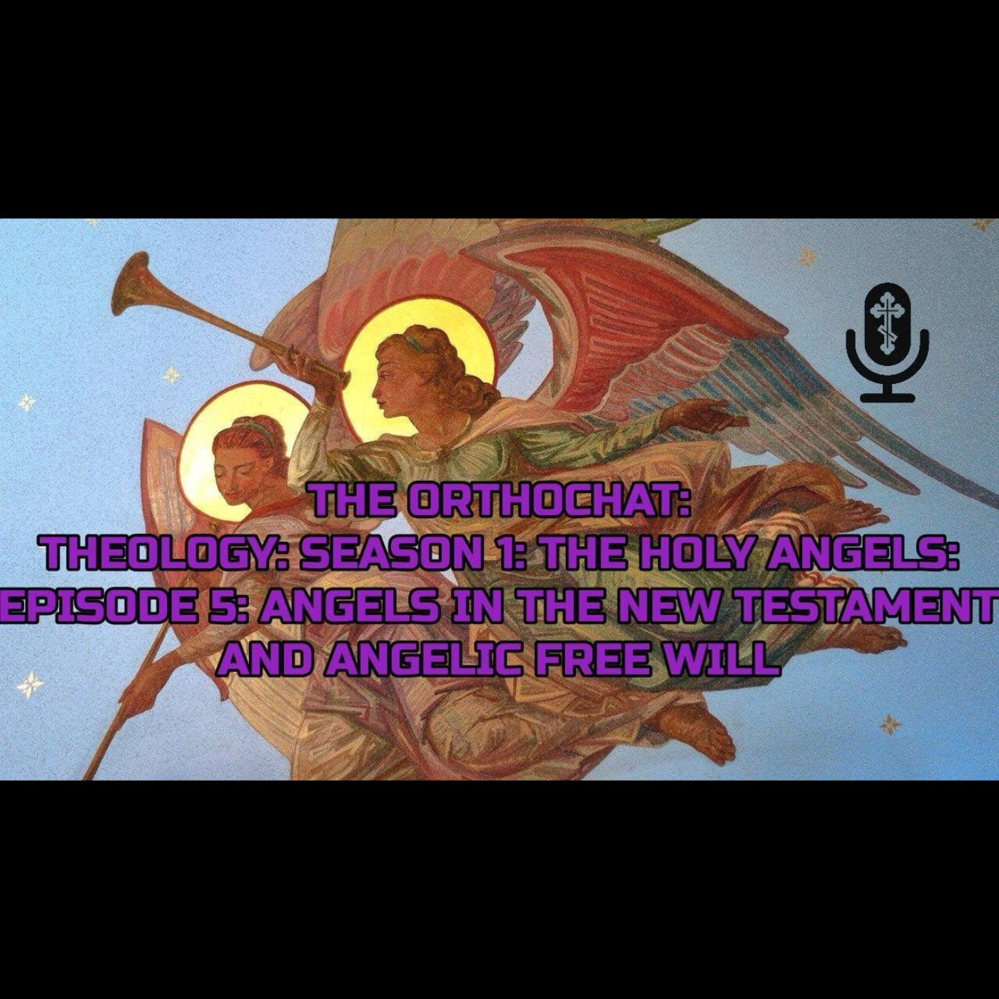 THE ORTHOCHAT: THEOLOGY: SEASON 1: THE HOLY ANGELS: EP. 5: ANGELS IN THE NT AND ANGELIC FREE WILL