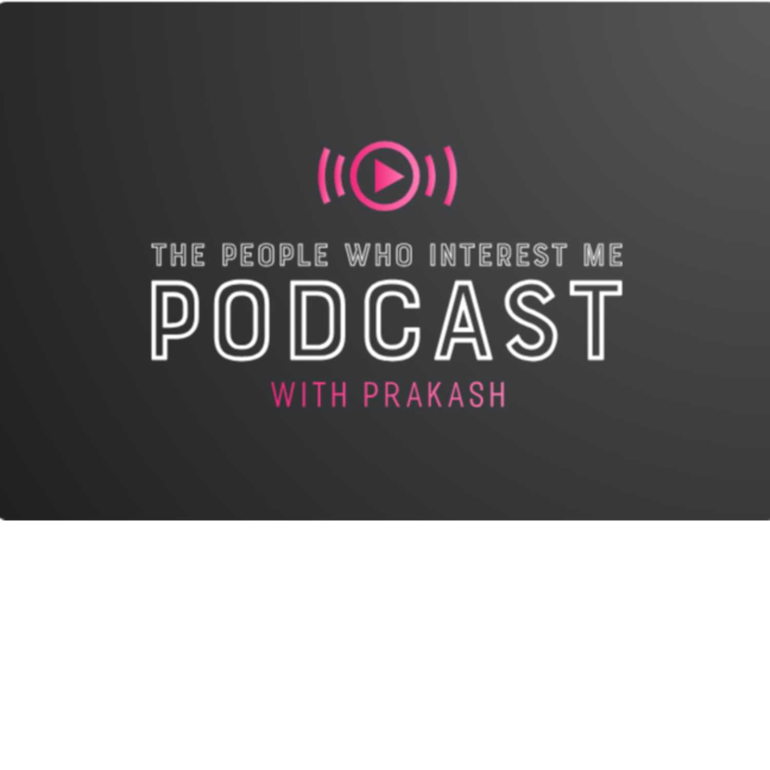 The People Who Interest Me Podcast W/Prakash