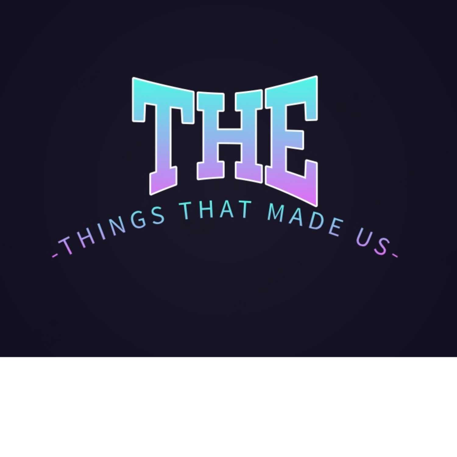 Things that made us podcast