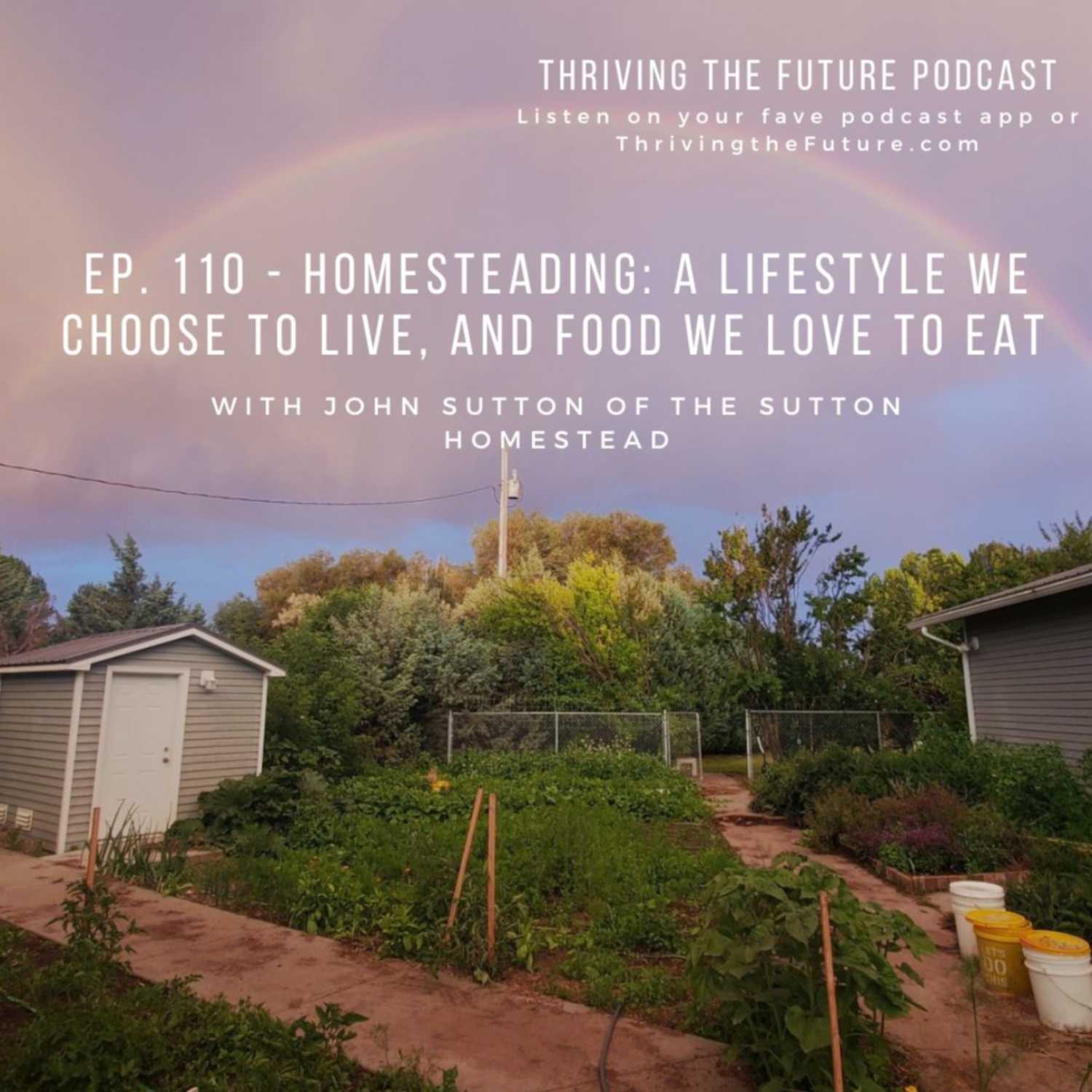 Ep. 110 - Homesteading: A Lifestyle We Choose to Live, and Food We Love to Eat - with John Sutton