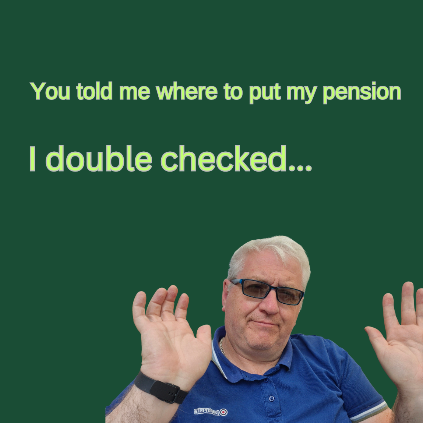 I asked you about me pension. Then I double checked!