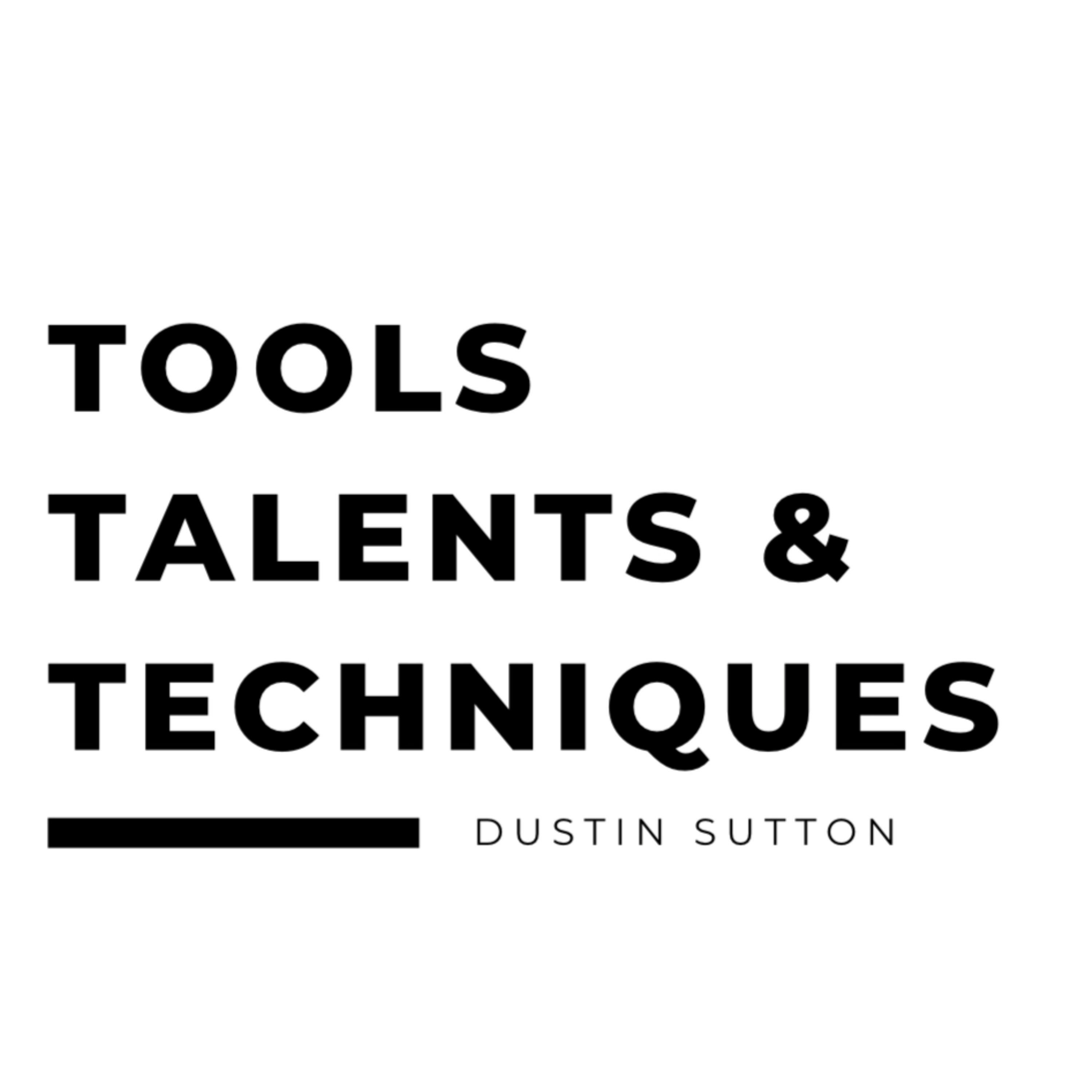TOOLS TALENTS AND TECHNIQUES with Dustin Sutton