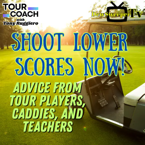Things You Can Do RiGHT NOW to Shoot Lower Scores:  Tips from Tour Players, Caddies, and Teachers