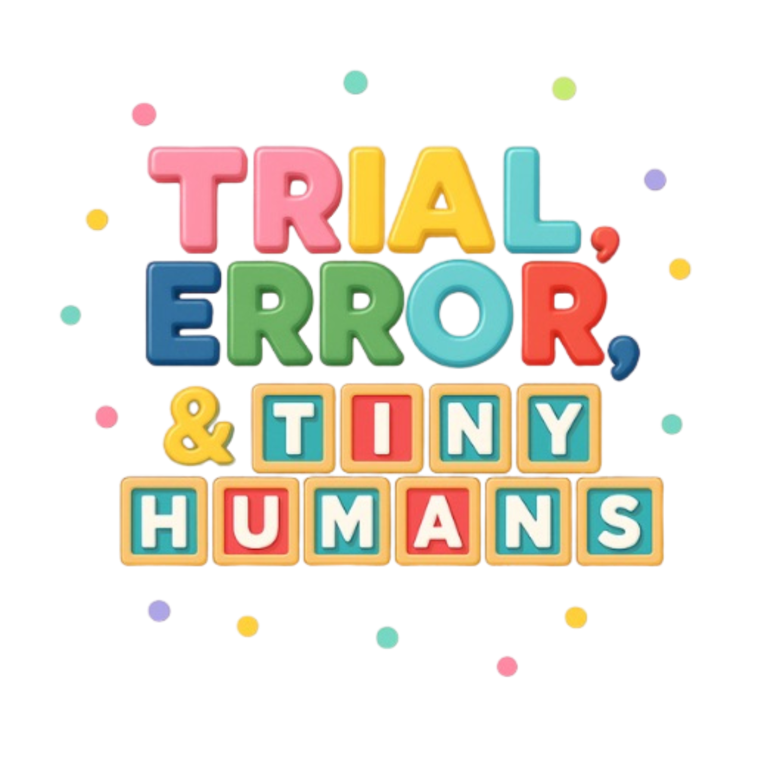 Trial, Error, and Tiny Humans