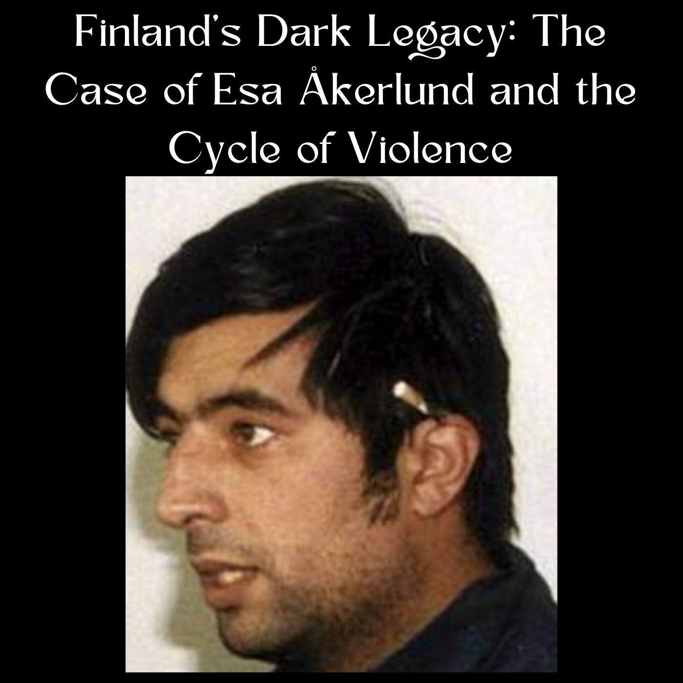 Finland's Dark Legacy: The Case of Esa Åkerlund and the Cycle of Violence
