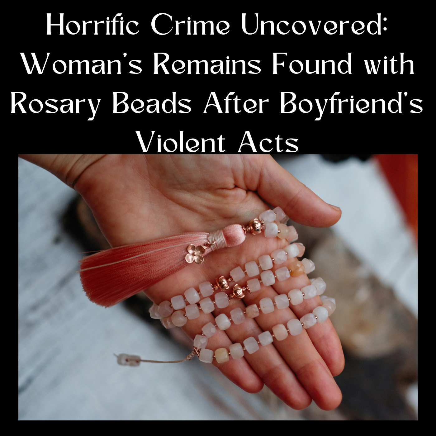Horrific Crime Uncovered: Woman's Remains Found with Rosary Beads After Boyfriend's Violent Acts