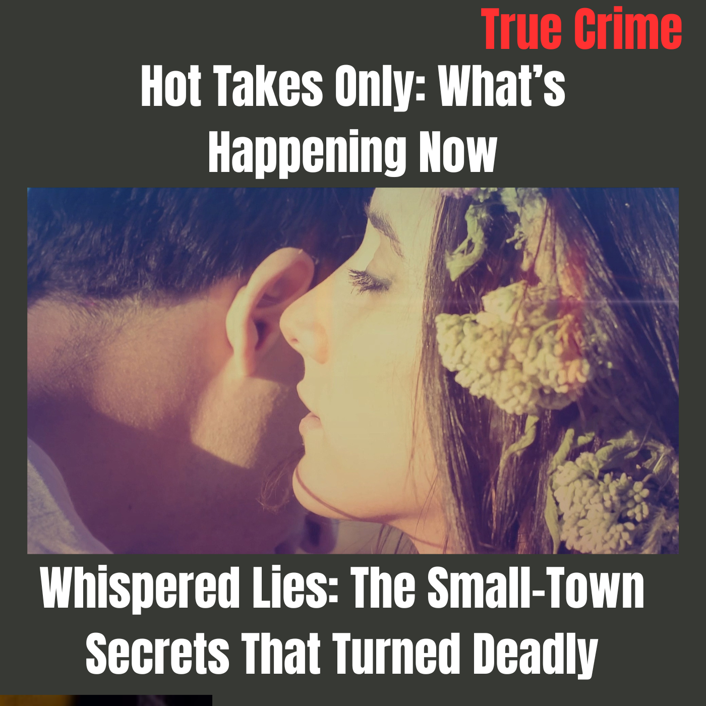 Hot Takes Only: What’s Happening Now -Whispered Lies: The Small-Town Secrets That Turned Deadly