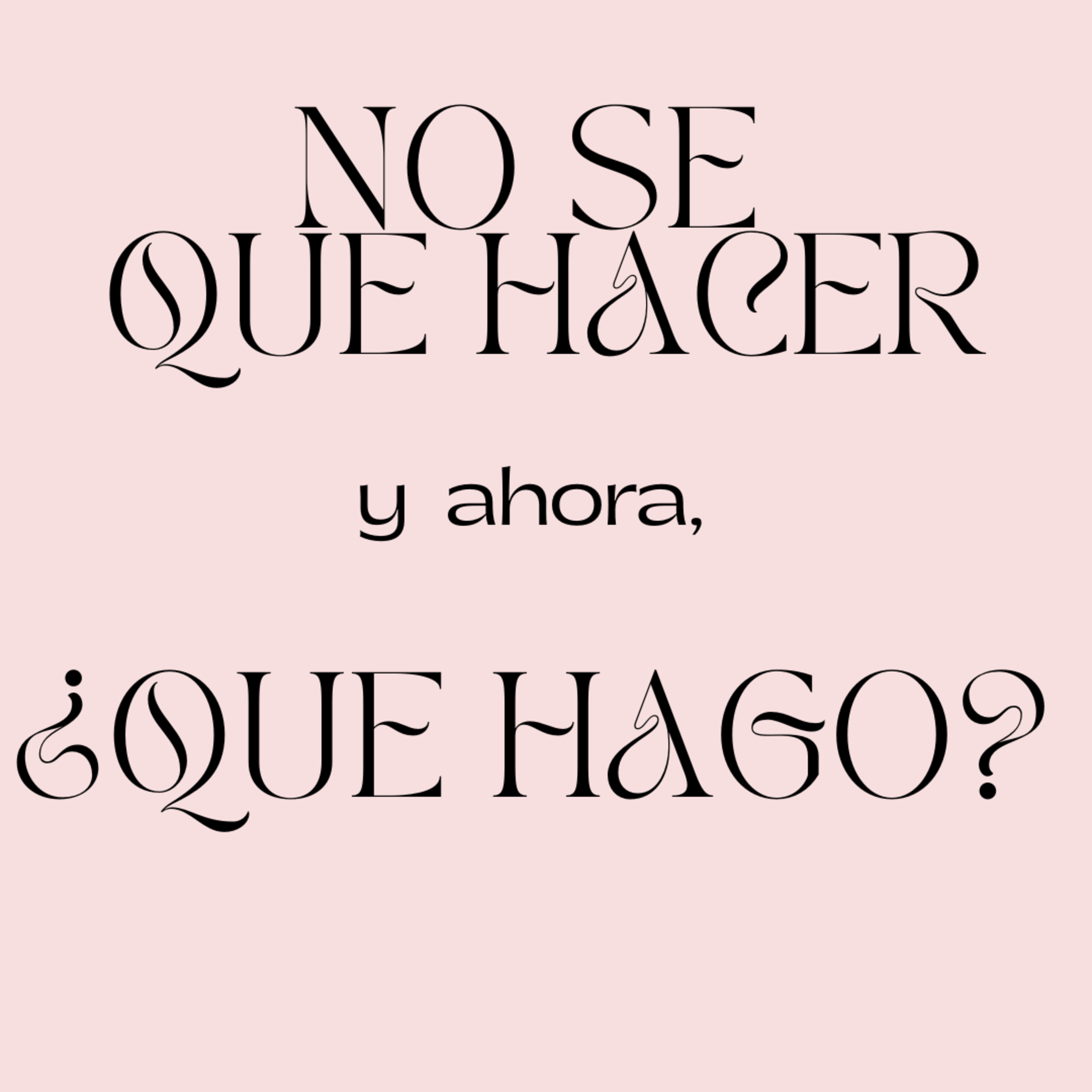 No se que hacer y ahora, ¿Que hago?