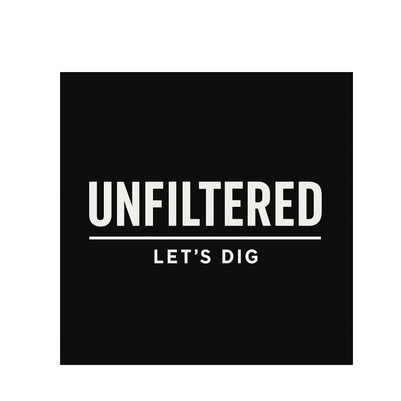 Unfiltered Let’s dig 