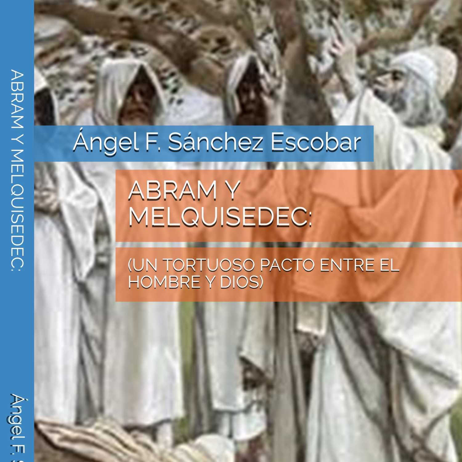 ABRAM Y MELQUISEDEC: UN TORTUOSO PACTO ENTRE EL HOMBRE Y DIOS.  Por Ángel Franicsco Sánchez Escobar 