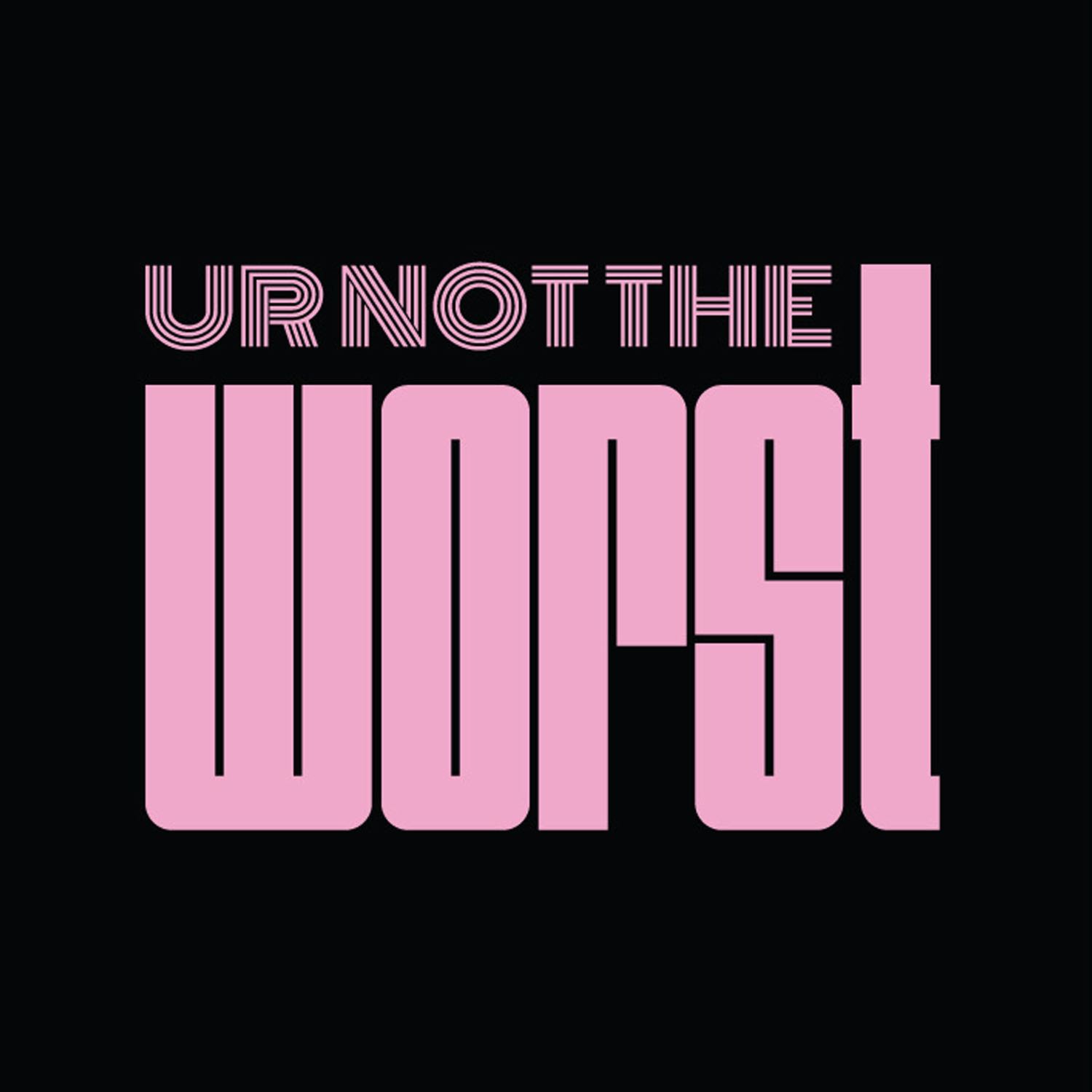 UR NOT THE WORST