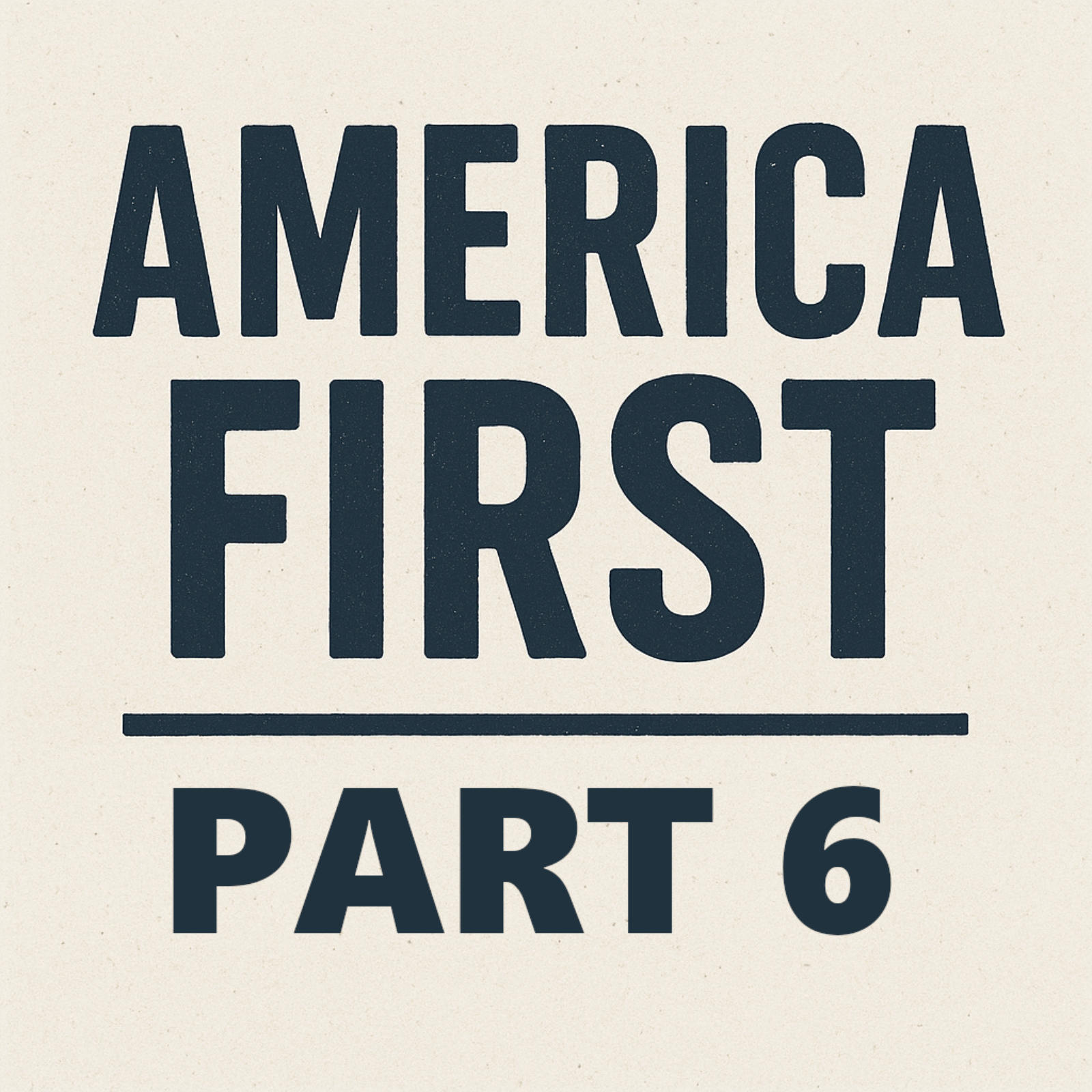 Episode 106: America First - Part 6 (Conclusion)